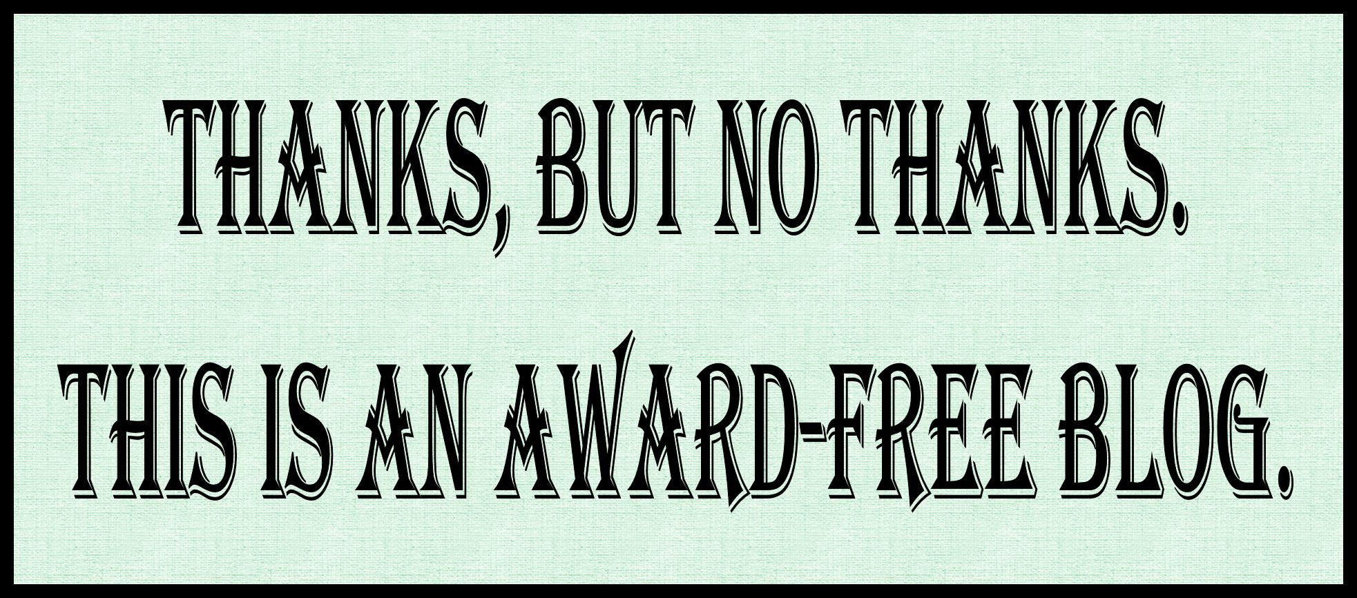 Thanks, but no thanks. This is an Award-free blog.