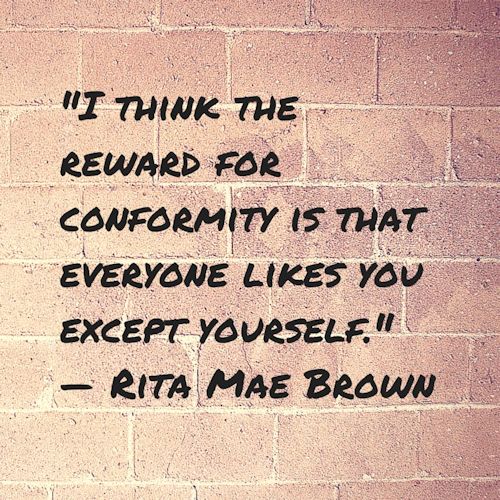 I thin the reward for conformity is that everyone likes you except yourself. - Rita Mae Brown