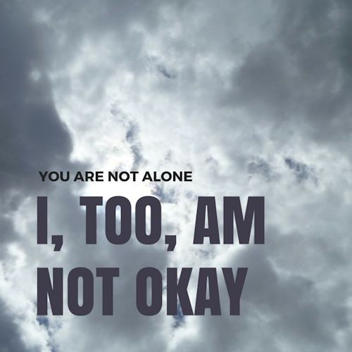 You are not alone. I, too, am not okay.