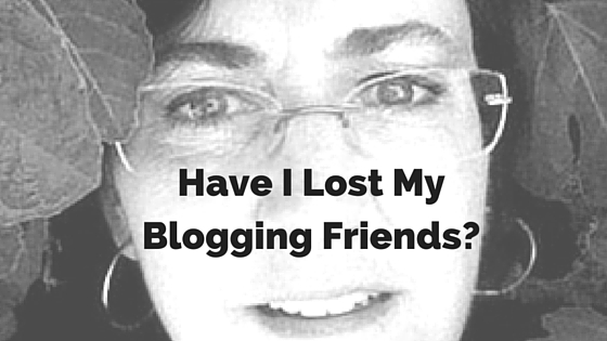 Have I Lost My Blogging Friends?