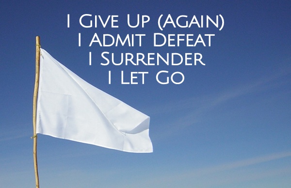 I Give Up (Again). I Admit Defeat. I Surrender. I Let Go.