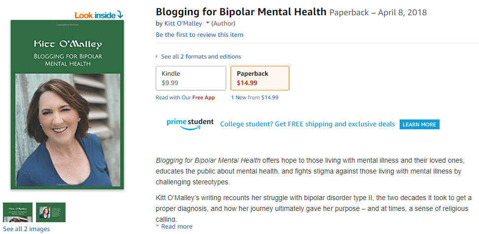 Blogging for Bipolar Mental Health by KItt O'Malley (Author). See all 2 formats and editions. Kindle $9.99. Paperback $14.99. Blogging for Bipolar Mental Health offers hope to those living with mental illness and their loved ones, educates the public about mental health, and fights stigma against those living with mental illness by challenging stereotypes. Kitt O'Malley's writing recounts her struggle with bipolar disorder type II, the two decades it took to get a proper diagnosis, and how her journey ultimately gave her purpose -- and at times, a sense of religious calling.