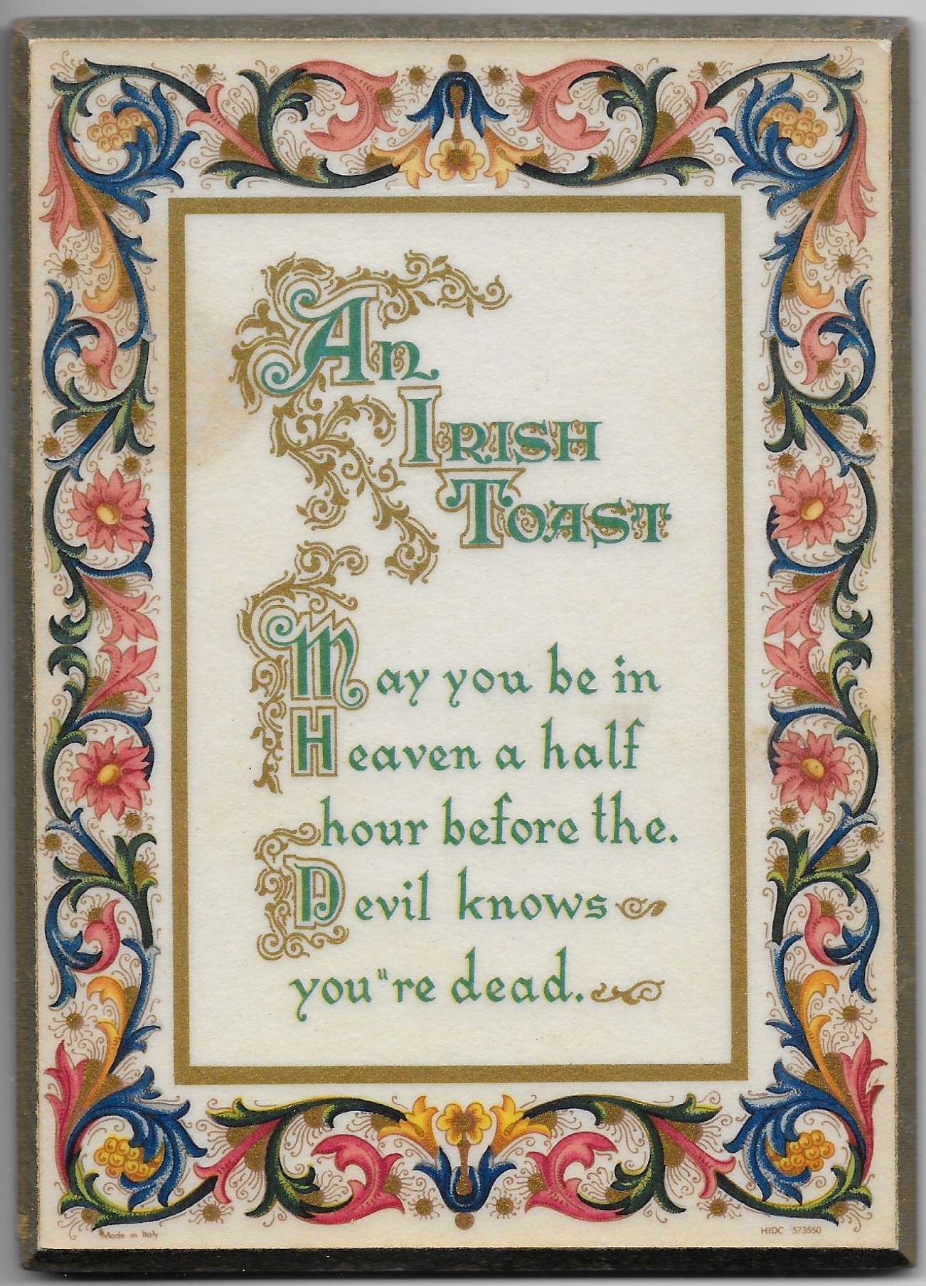 An Irish Toast: May you be in Heaven a half hour before the Devil knows you're dead.