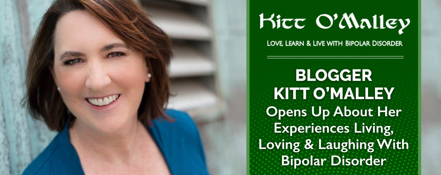 Kitt O'Malley: Love, Learn & Live with Bipolar Disorder. Blogger Kitt O'Malley Opens Up About Her Experiences Living, Loving & Laughing with Bipolar Disorder
